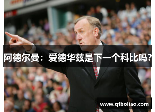 阿德尔曼：爱德华兹是下一个科比吗？